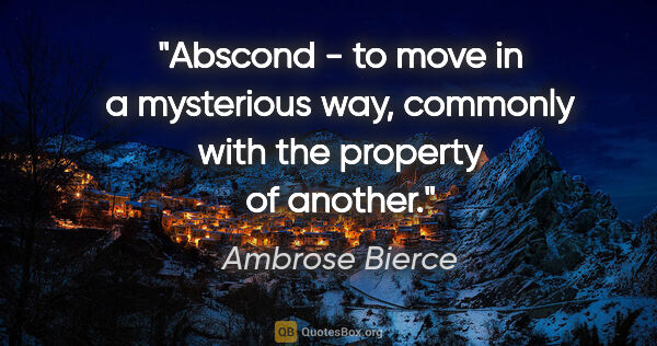 Ambrose Bierce quote: "Abscond - to move in a mysterious way, commonly with the..."