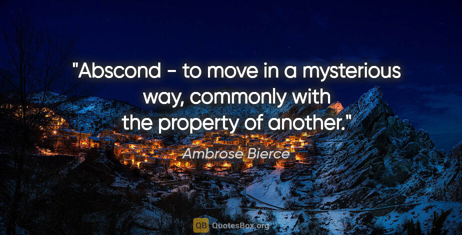 Ambrose Bierce quote: "Abscond - to move in a mysterious way, commonly with the..."