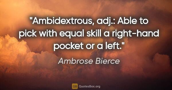 Ambrose Bierce quote: "Ambidextrous, adj.: Able to pick with equal skill a right-hand..."