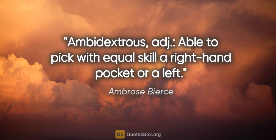 Ambrose Bierce quote: "Ambidextrous, adj.: Able to pick with equal skill a right-hand..."