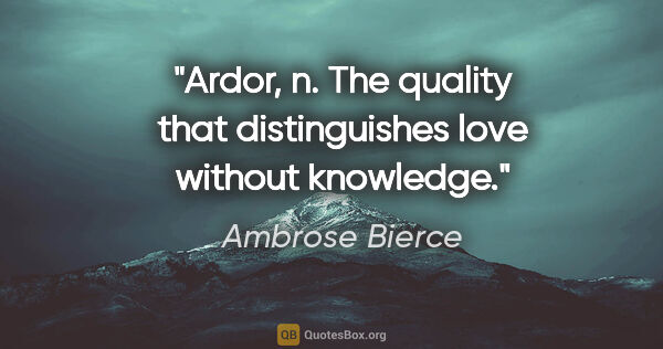 Ambrose Bierce quote: "Ardor, n. The quality that distinguishes love without knowledge."
