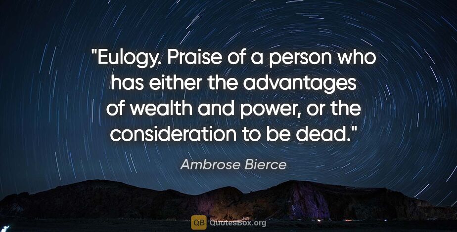 Ambrose Bierce quote: "Eulogy. Praise of a person who has either the advantages of..."