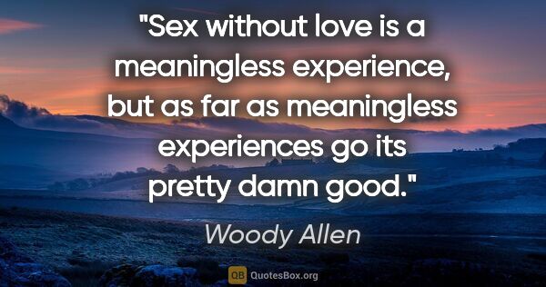 Woody Allen quote: "Sex without love is a meaningless experience, but as far as..."