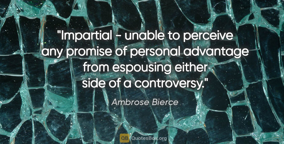 Ambrose Bierce quote: "Impartial - unable to perceive any promise of personal..."