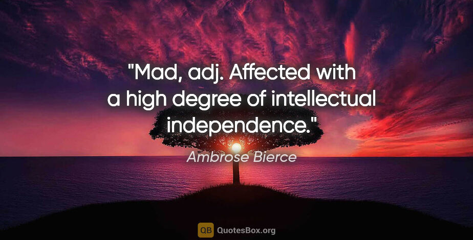 Ambrose Bierce quote: "Mad, adj. Affected with a high degree of intellectual..."