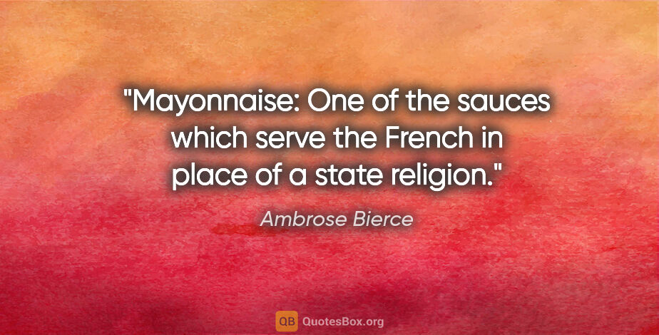 Ambrose Bierce quote: "Mayonnaise: One of the sauces which serve the French in place..."