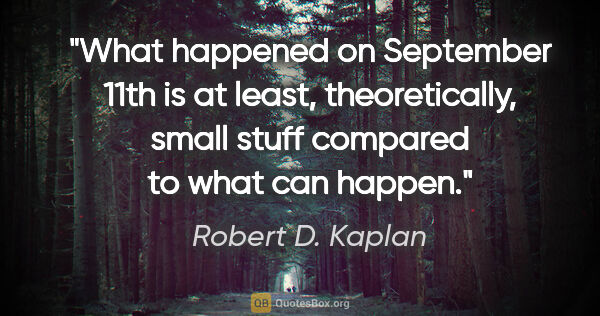 Robert D. Kaplan quote: "What happened on September 11th is at least, theoretically,..."