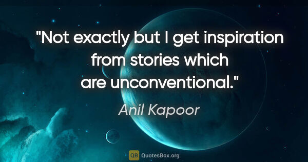 Anil Kapoor quote: "Not exactly but I get inspiration from stories which are..."