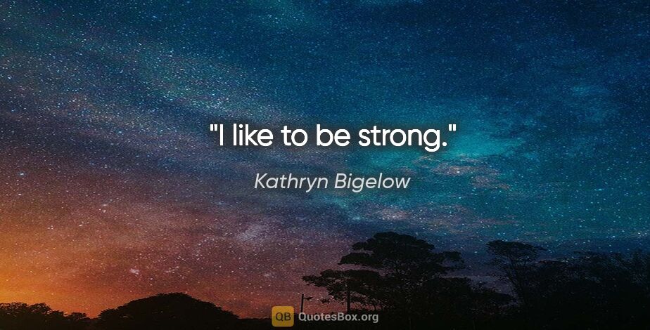 Kathryn Bigelow quote: "I like to be strong."