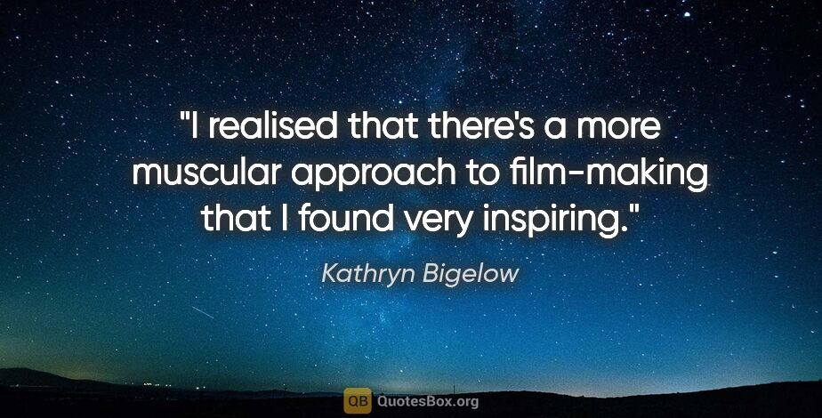 Kathryn Bigelow quote: "I realised that there's a more muscular approach to..."