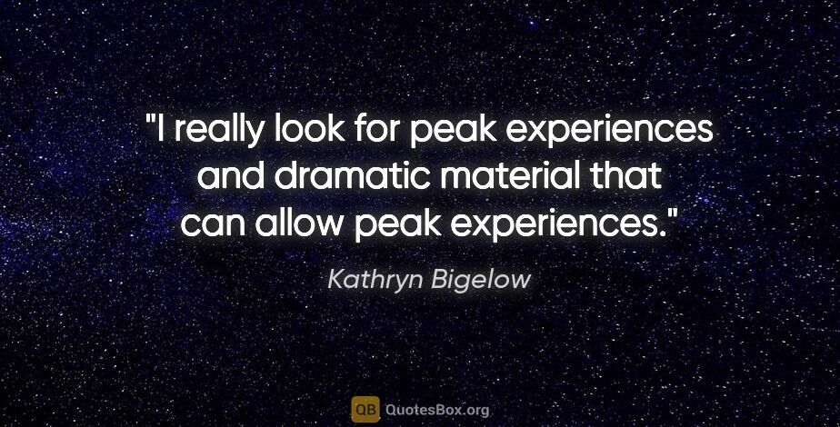 Kathryn Bigelow quote: "I really look for peak experiences and dramatic material that..."