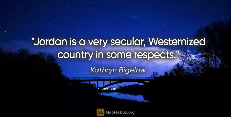 Kathryn Bigelow quote: "Jordan is a very secular, Westernized country in some respects."