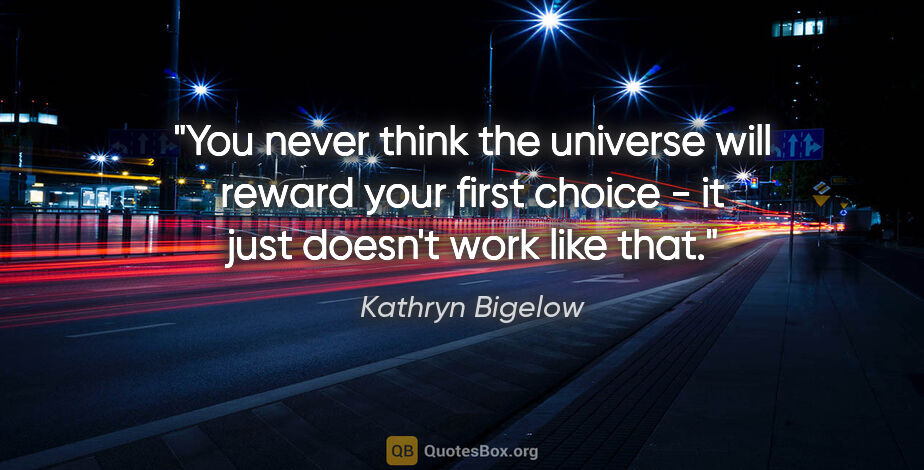 Kathryn Bigelow quote: "You never think the universe will reward your first choice -..."