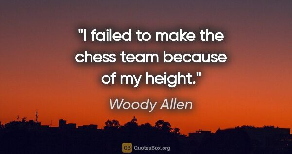 Woody Allen quote: "I failed to make the chess team because of my height."