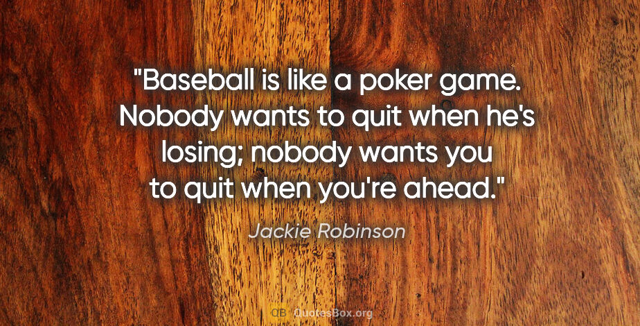 Jackie Robinson quote: "Baseball is like a poker game. Nobody wants to quit when he's..."