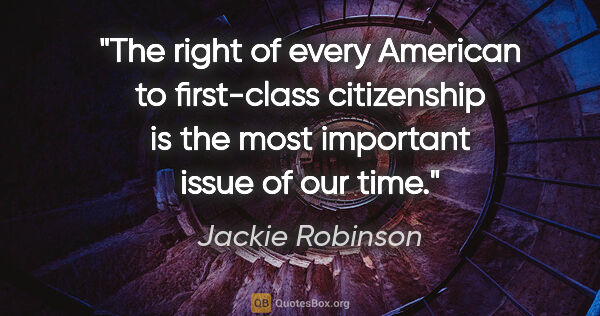 Jackie Robinson quote: "The right of every American to first-class citizenship is the..."