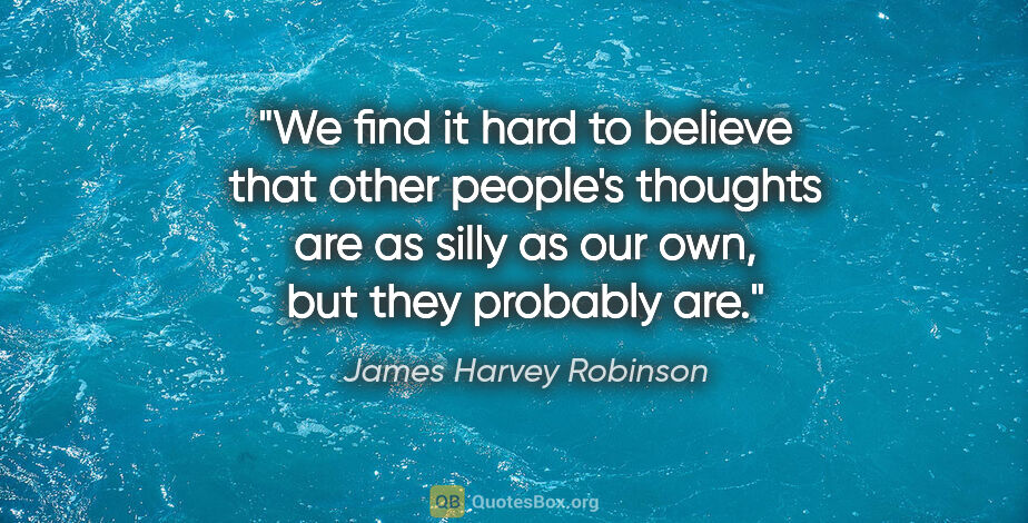 James Harvey Robinson quote: "We find it hard to believe that other people's thoughts are as..."