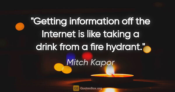 Mitch Kapor quote: "Getting information off the Internet is like taking a drink..."