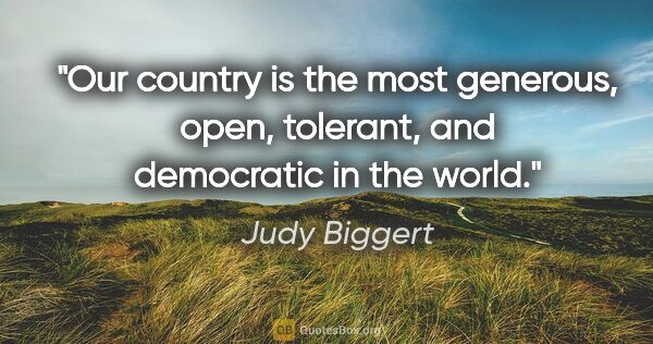 Judy Biggert quote: "Our country is the most generous, open, tolerant, and..."