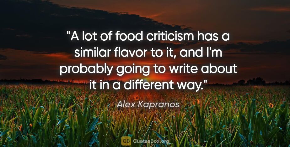 Alex Kapranos quote: "A lot of food criticism has a similar flavor to it, and I'm..."