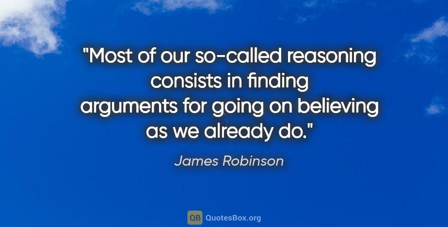 James Robinson quote: "Most of our so-called reasoning consists in finding arguments..."