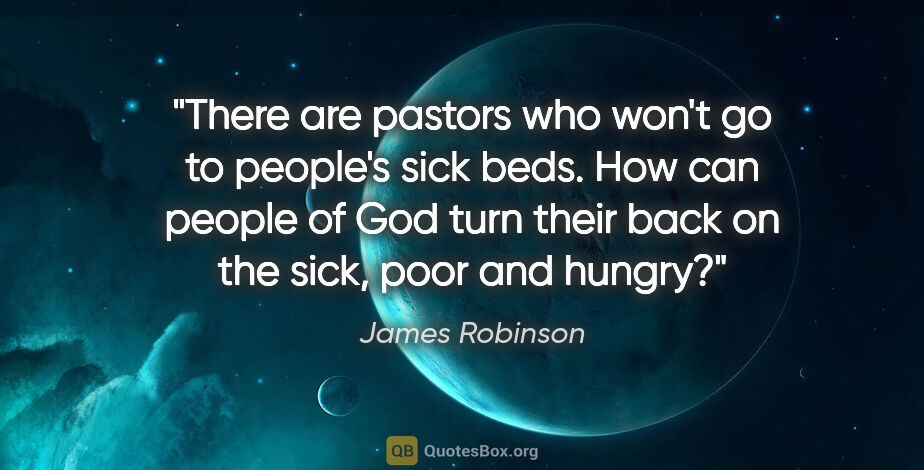 James Robinson quote: "There are pastors who won't go to people's sick beds. How can..."