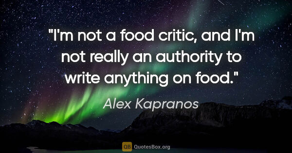 Alex Kapranos quote: "I'm not a food critic, and I'm not really an authority to..."