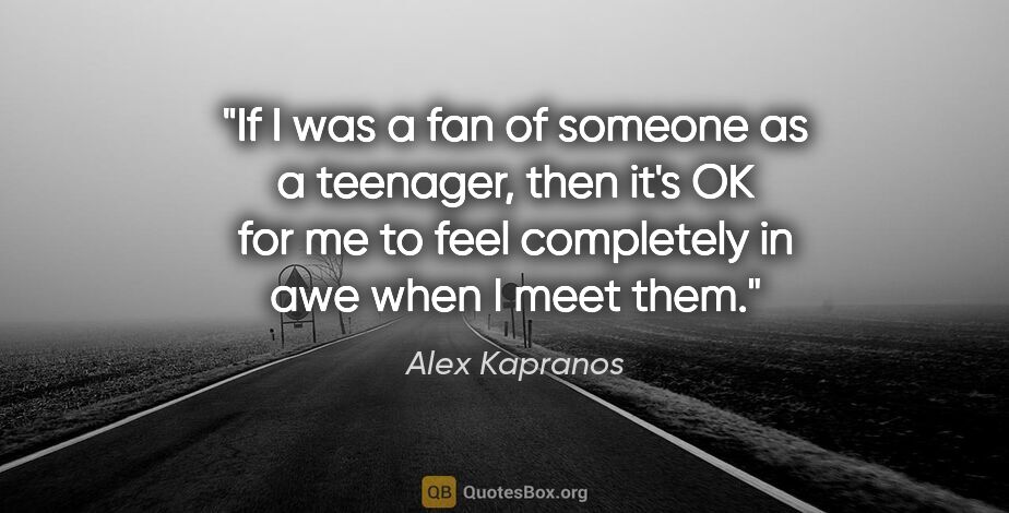 Alex Kapranos quote: "If I was a fan of someone as a teenager, then it's OK for me..."