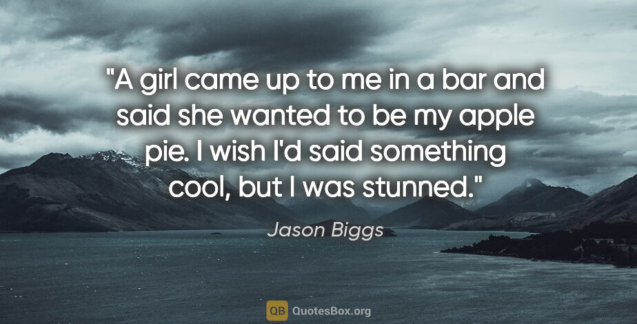 Jason Biggs quote: "A girl came up to me in a bar and said she wanted to be my..."