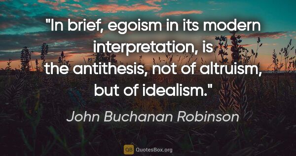 John Buchanan Robinson quote: "In brief, egoism in its modern interpretation, is the..."