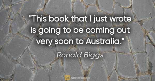 Ronald Biggs quote: "This book that I just wrote is going to be coming out very..."