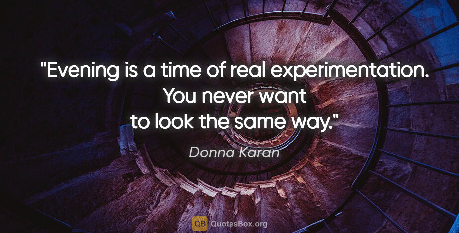 Donna Karan quote: "Evening is a time of real experimentation. You never want to..."