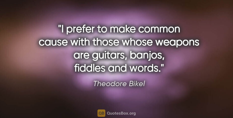 Theodore Bikel quote: "I prefer to make common cause with those whose weapons are..."