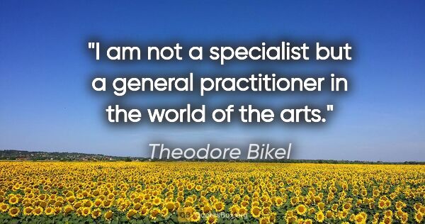 Theodore Bikel quote: "I am not a specialist but a general practitioner in the world..."