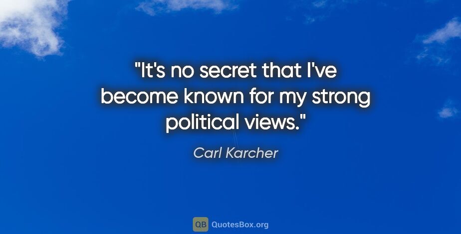 Carl Karcher quote: "It's no secret that I've become known for my strong political..."