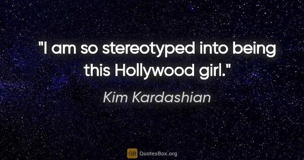 Kim Kardashian quote: "I am so stereotyped into being this Hollywood girl."