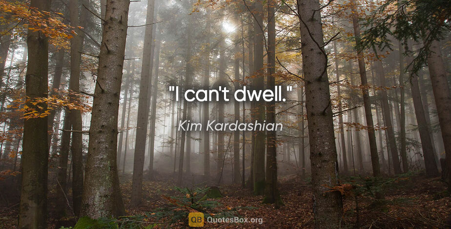 Kim Kardashian quote: "I can't dwell."