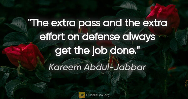 Kareem Abdul-Jabbar quote: "The extra pass and the extra effort on defense always get the..."