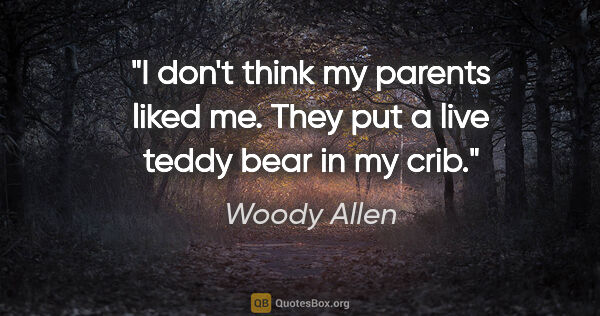 Woody Allen quote: "I don't think my parents liked me. They put a live teddy bear..."