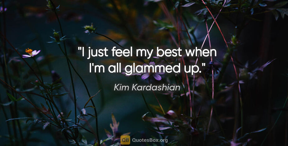 Kim Kardashian quote: "I just feel my best when I'm all glammed up."