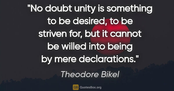 Theodore Bikel quote: "No doubt unity is something to be desired, to be striven for,..."