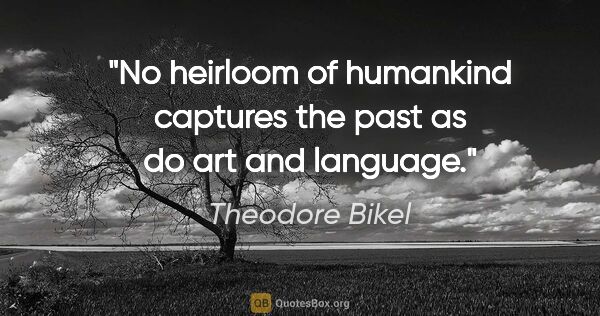 Theodore Bikel quote: "No heirloom of humankind captures the past as do art and..."