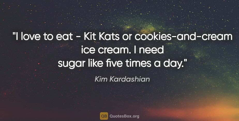 Kim Kardashian quote: "I love to eat - Kit Kats or cookies-and-cream ice cream. I..."