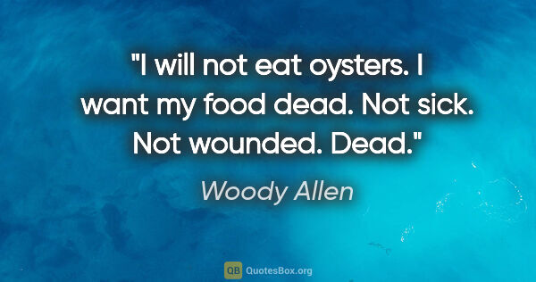 Woody Allen quote: "I will not eat oysters. I want my food dead. Not sick. Not..."