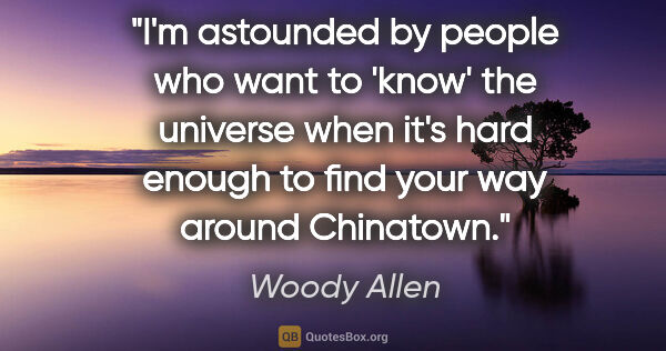Woody Allen quote: "I'm astounded by people who want to 'know' the universe when..."