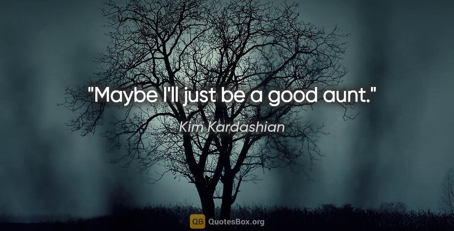 Kim Kardashian quote: "Maybe I'll just be a good aunt."