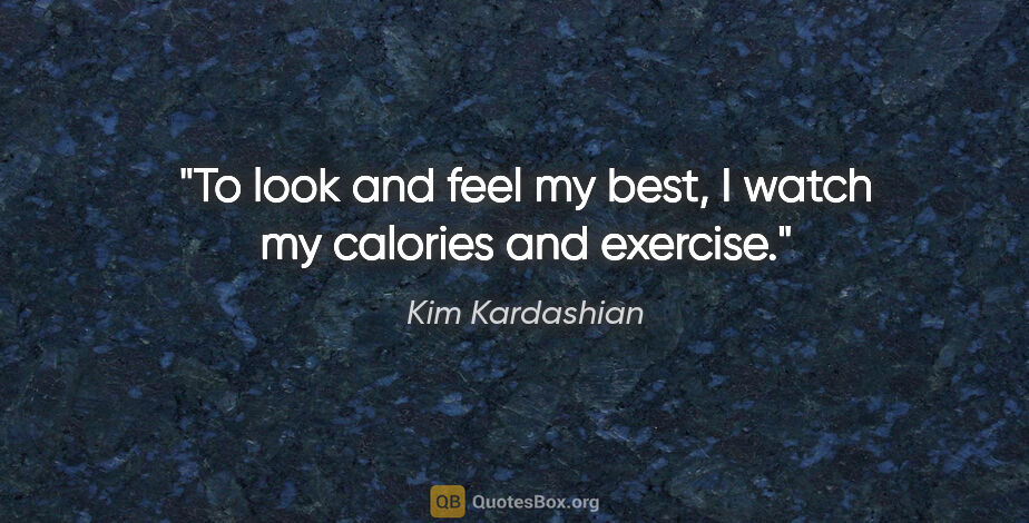 Kim Kardashian quote: "To look and feel my best, I watch my calories and exercise."