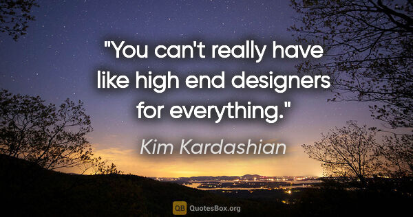 Kim Kardashian quote: "You can't really have like high end designers for everything."