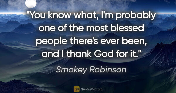 Smokey Robinson quote: "You know what, I'm probably one of the most blessed people..."
