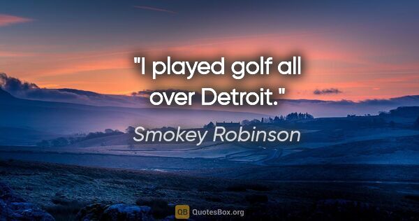 Smokey Robinson quote: "I played golf all over Detroit."